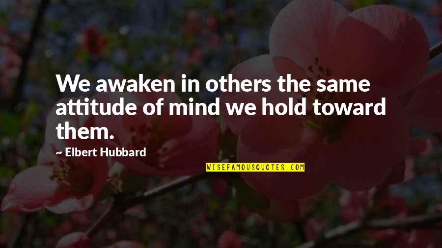 Boogaboogaboogadobluh Quotes By Elbert Hubbard: We awaken in others the same attitude of