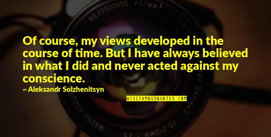 Boogedy Boo Quotes By Aleksandr Solzhenitsyn: Of course, my views developed in the course