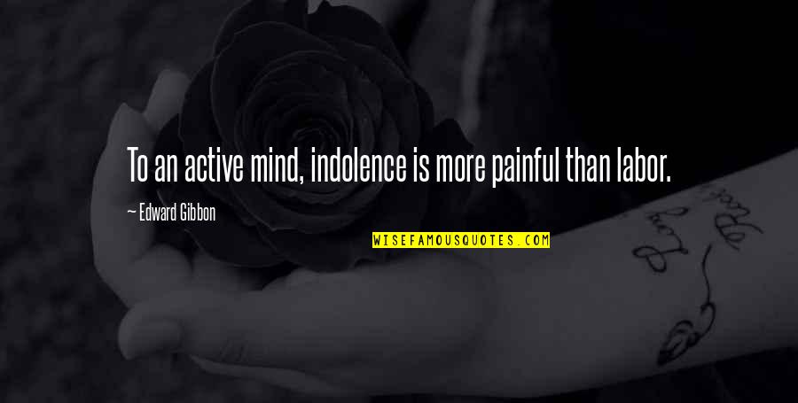Boogedy Boogedy Quotes By Edward Gibbon: To an active mind, indolence is more painful Boogedy Boogedy Quotes By Edward Gibbon: To an active mind, indolence is more painful