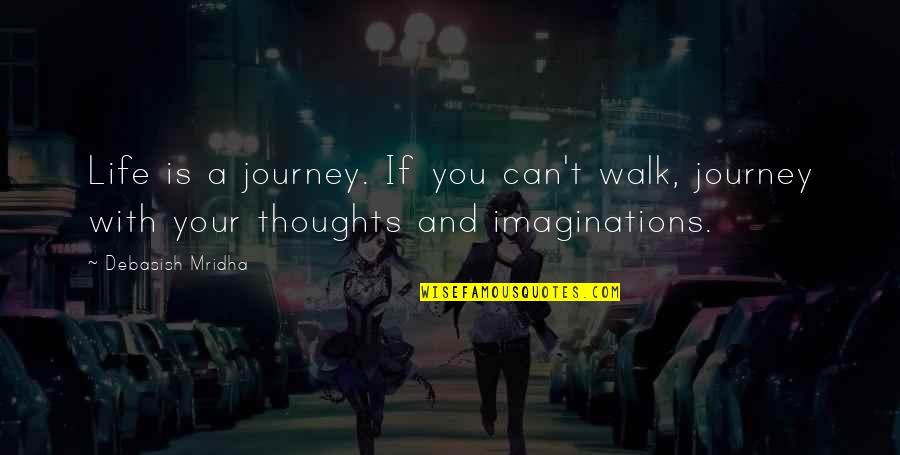 Booger Quotes By Debasish Mridha: Life is a journey. If you can't walk,