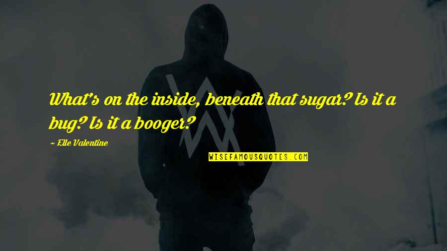 Booger Quotes By Elle Valentine: What's on the inside, beneath that sugar? Is