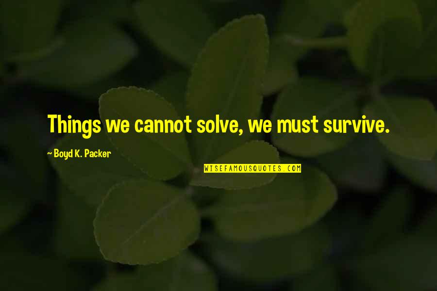 Boogey Man Quotes By Boyd K. Packer: Things we cannot solve, we must survive. Boogey Man Quotes By Boyd K. Packer: Things we cannot solve, we must survive.