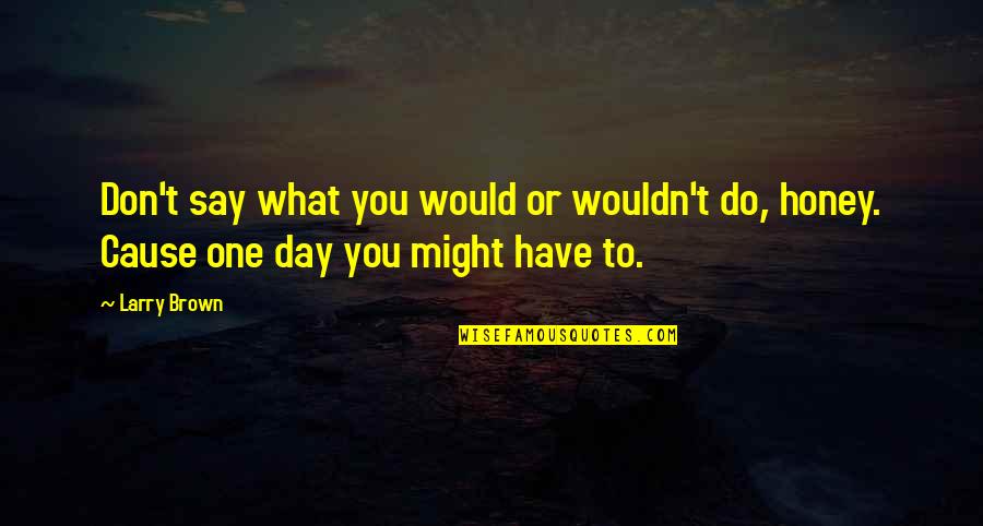 Boogeyman Nightmare Quotes By Larry Brown: Don't say what you would or wouldn't do,