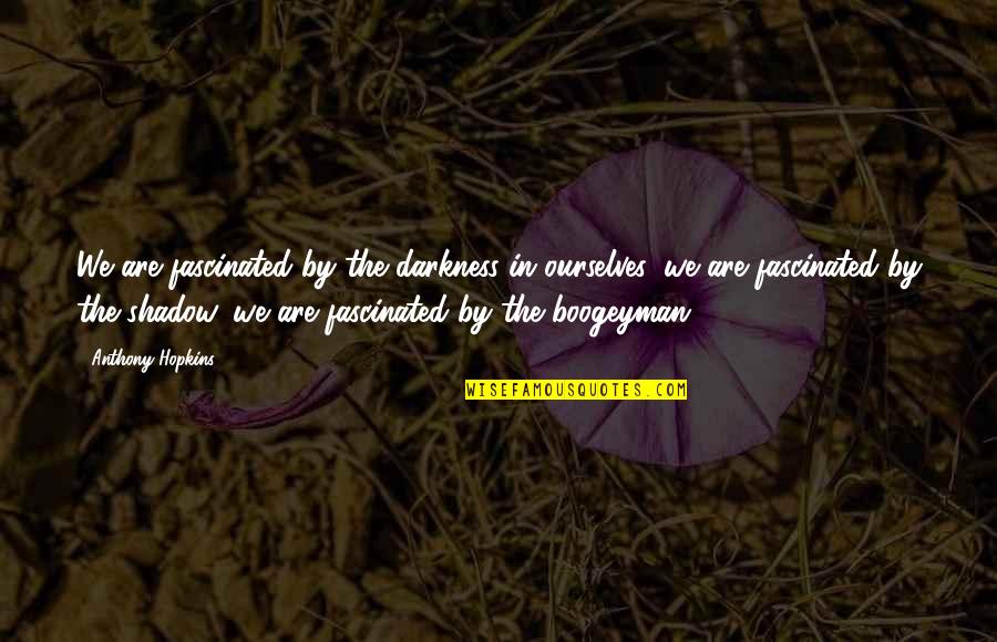 Boogeyman Quotes By Anthony Hopkins: We are fascinated by the darkness in ourselves,