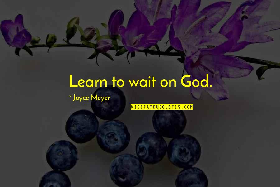 Boogeyman Quotes By Joyce Meyer: Learn to wait on God.