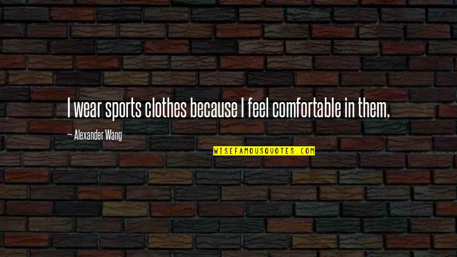 Boogie Men Band Quotes By Alexander Wang: I wear sports clothes because I feel comfortable Boogie Men Band Quotes By Alexander Wang: I wear sports clothes because I feel comfortable