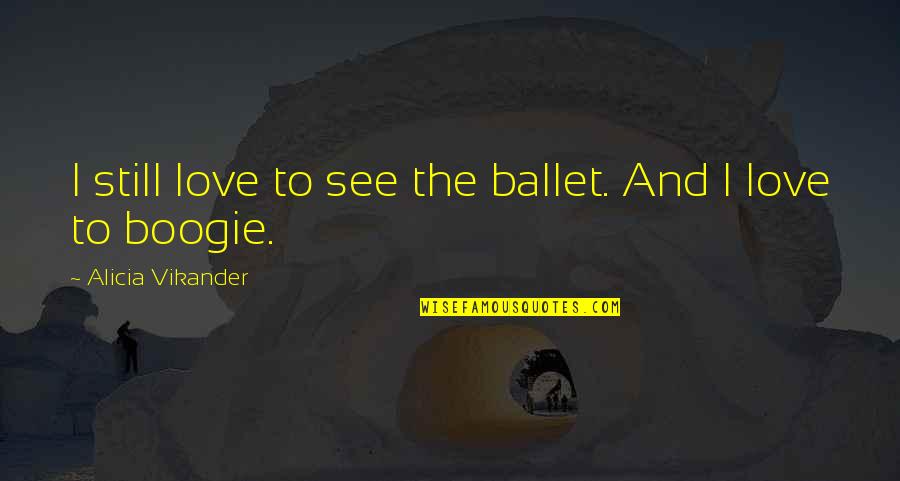 Boogie Quotes By Alicia Vikander: I still love to see the ballet. And Boogie Quotes By Alicia Vikander: I still love to see the ballet. And