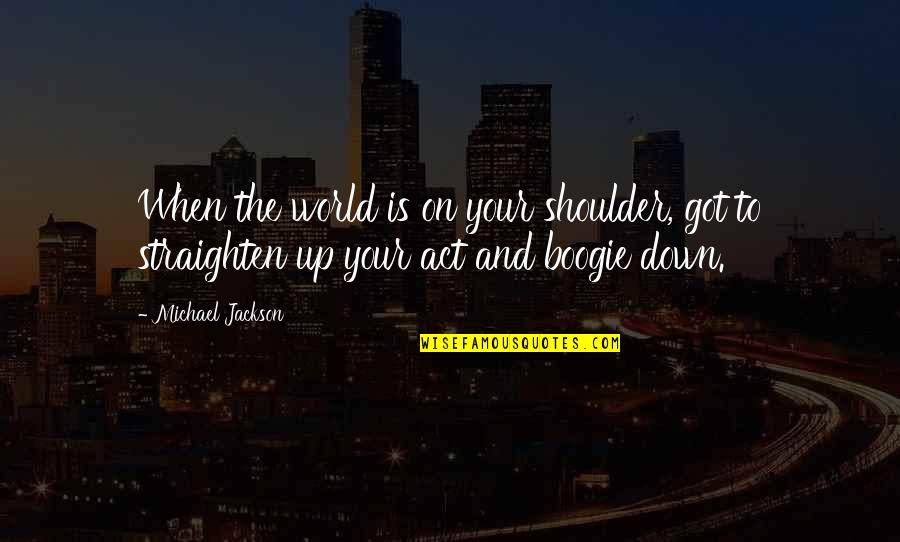 Boogie Quotes By Michael Jackson: When the world is on your shoulder, got Boogie Quotes By Michael Jackson: When the world is on your shoulder, got