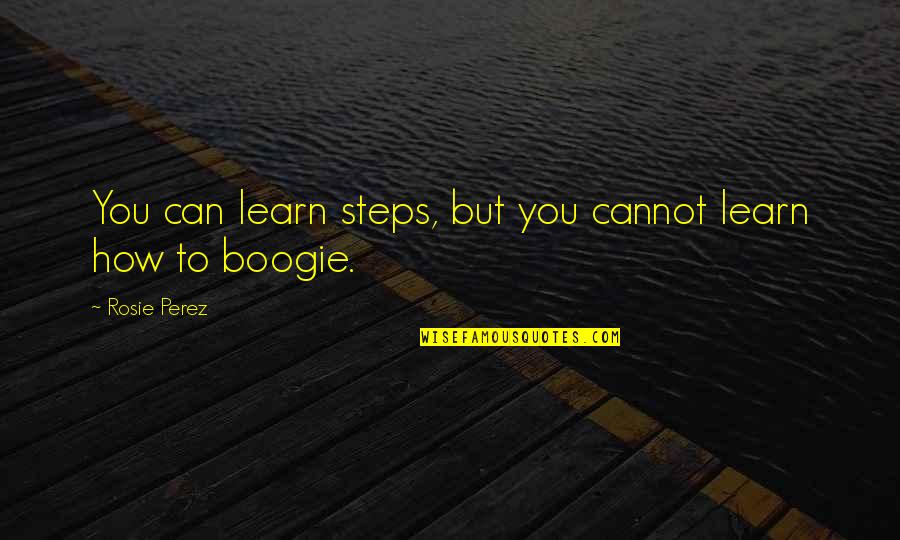 Boogie Quotes By Rosie Perez: You can learn steps, but you cannot learn Boogie Quotes By Rosie Perez: You can learn steps, but you cannot learn