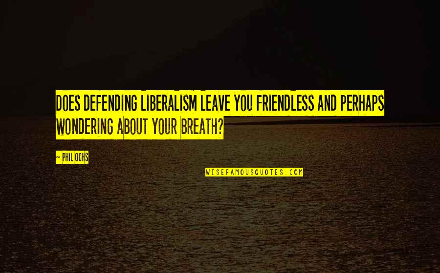 Boogling Quotes By Phil Ochs: Does defending liberalism leave you friendless and perhaps