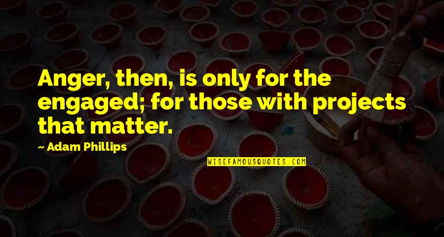 Boohooman Quotes By Adam Phillips: Anger, then, is only for the engaged; for