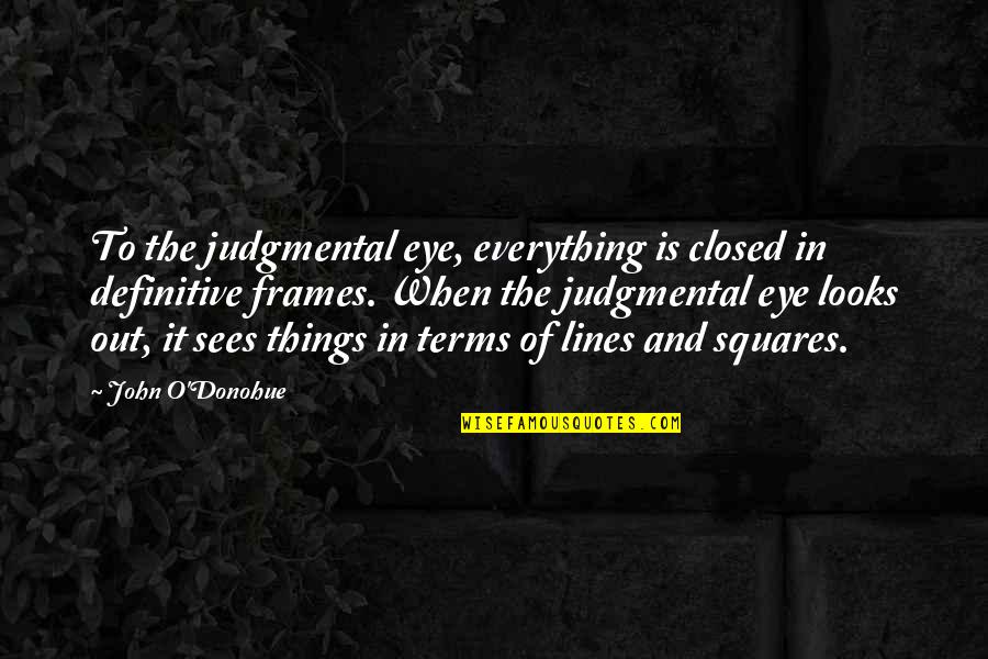 Booij Almere Quotes By John O'Donohue: To the judgmental eye, everything is closed in Booij Almere Quotes By John O'Donohue: To the judgmental eye, everything is closed in