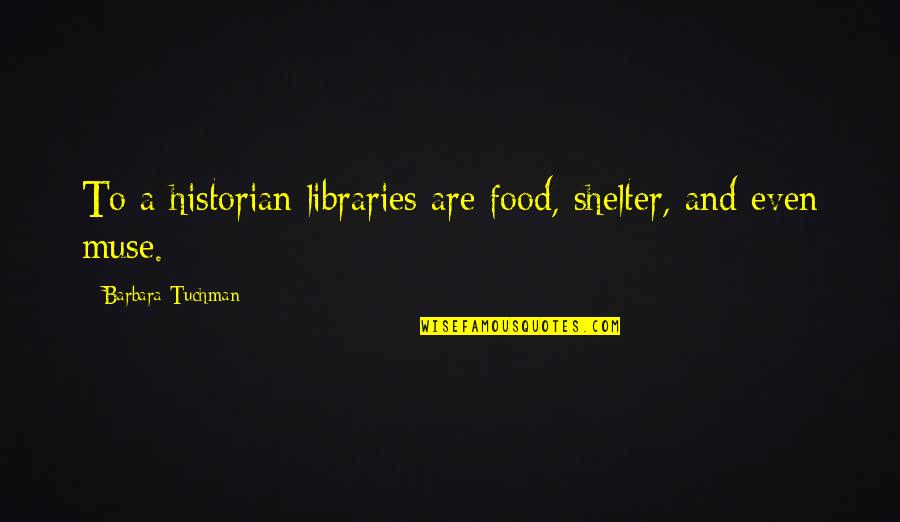 Boojy Quotes By Barbara Tuchman: To a historian libraries are food, shelter, and