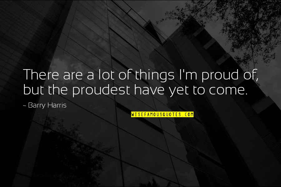 Boojy T Quotes By Barry Harris: There are a lot of things I'm proud