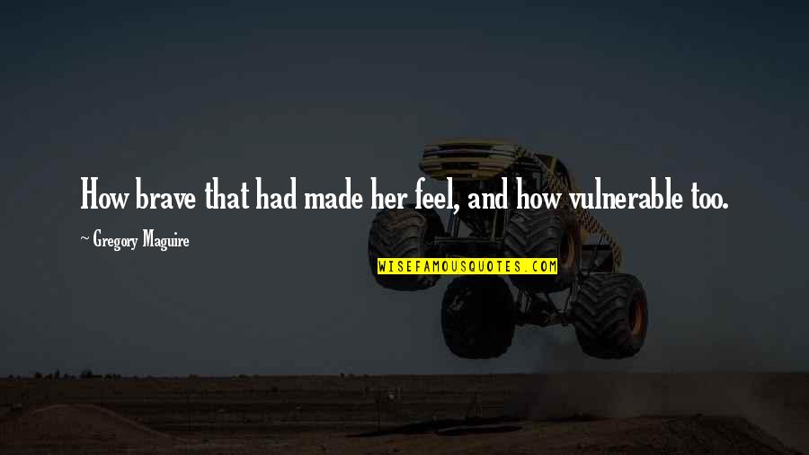 Boojy T Quotes By Gregory Maguire: How brave that had made her feel, and Boojy T Quotes By Gregory Maguire: How brave that had made her feel, and