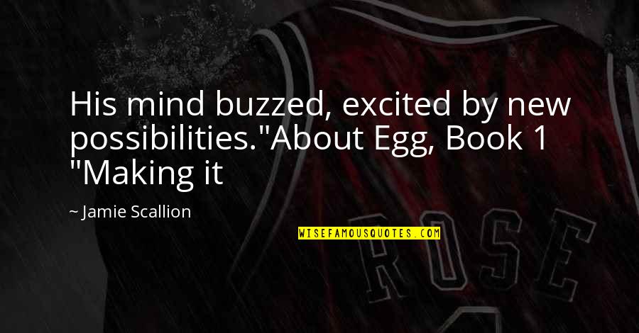 Book 1 Quotes By Jamie Scallion: His mind buzzed, excited by new possibilities."About Egg,