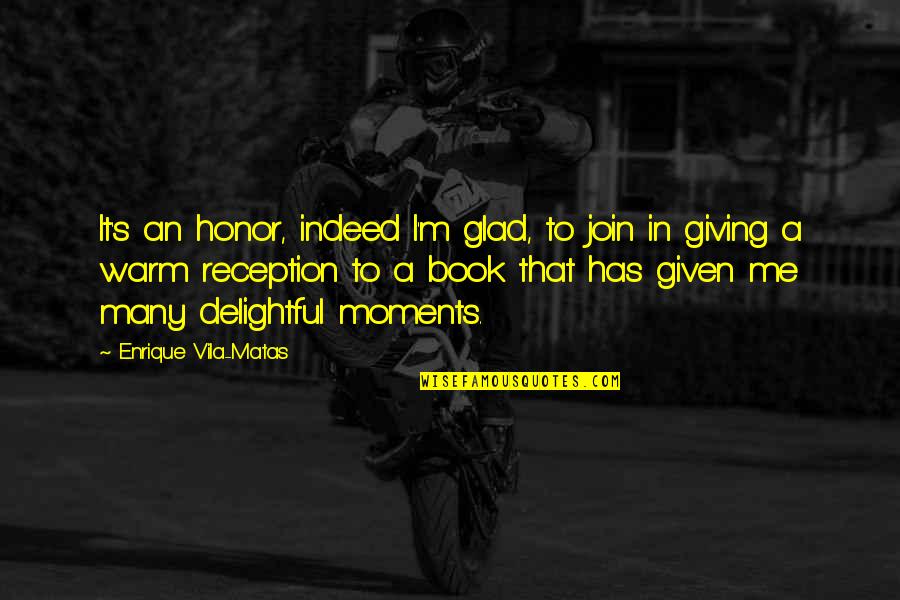 Book 5 Quotes By Enrique Vila-Matas: It's an honor, indeed I'm glad, to join