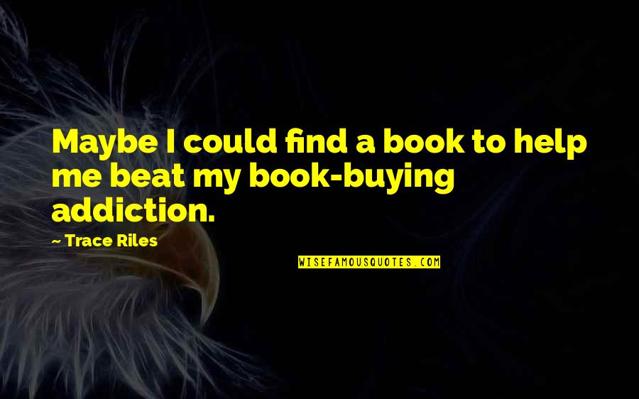Book Addiction Quotes By Trace Riles: Maybe I could find a book to help