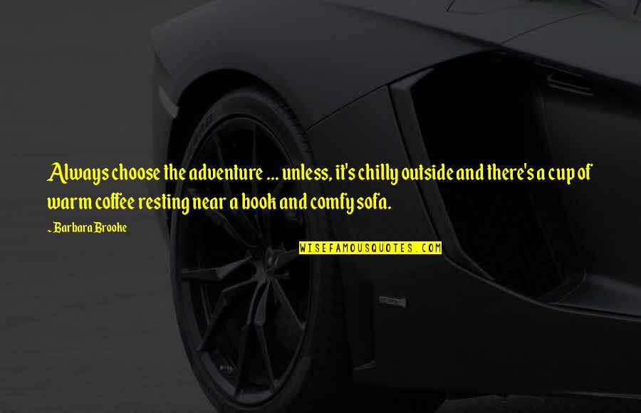 Book And Coffee Quotes By Barbara Brooke: Always choose the adventure ... unless, it's chilly