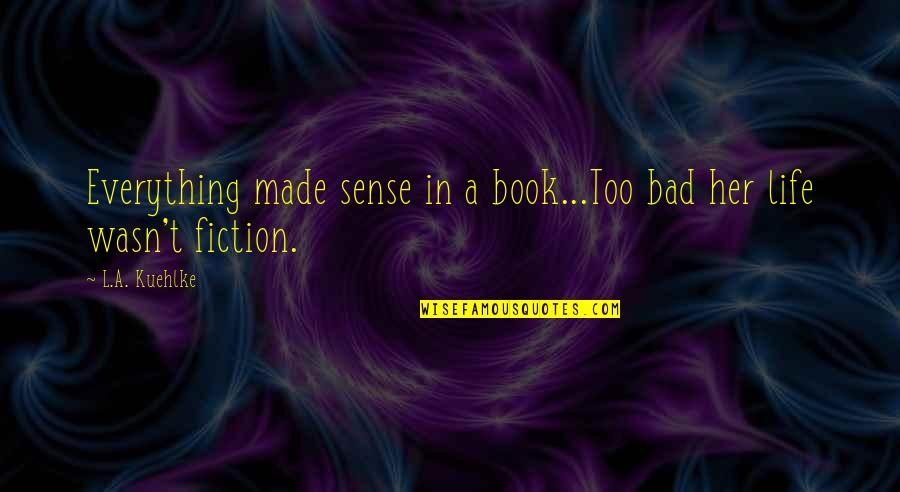 Book And Friendship Quotes By L.A. Kuehlke: Everything made sense in a book...Too bad her