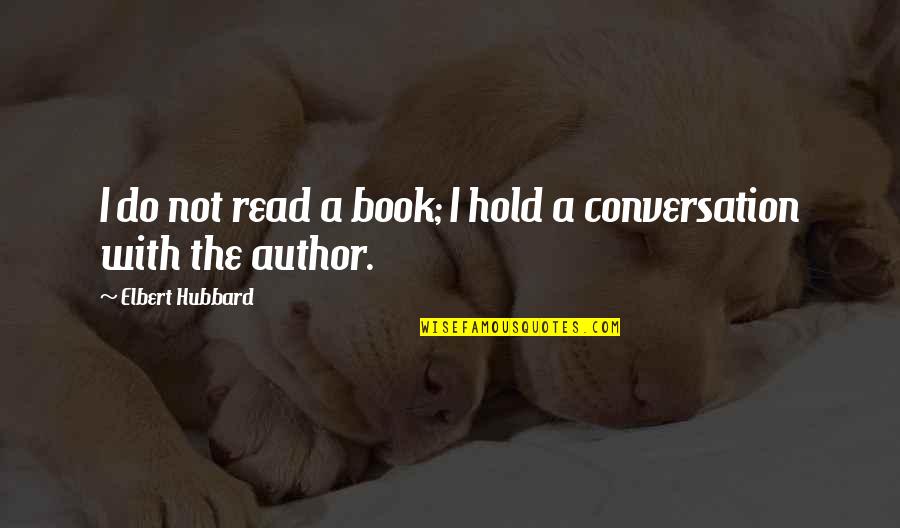 Book Author Quotes By Elbert Hubbard: I do not read a book; I hold Book Author Quotes By Elbert Hubbard: I do not read a book; I hold