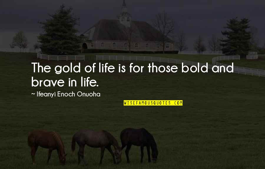 Book Author Quotes By Ifeanyi Enoch Onuoha: The gold of life is for those bold Book Author Quotes By Ifeanyi Enoch Onuoha: The gold of life is for those bold