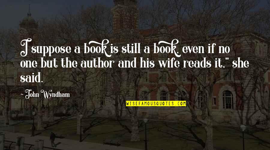 Book Author Quotes By John Wyndham: I suppose a book is still a book, Book Author Quotes By John Wyndham: I suppose a book is still a book,