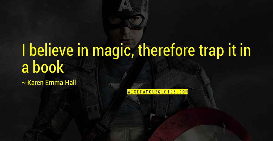 Book Author Quotes By Karen Emma Hall: I believe in magic, therefore trap it in Book Author Quotes By Karen Emma Hall: I believe in magic, therefore trap it in