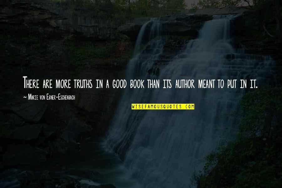 Book Author Quotes By Marie Von Ebner-Eschenbach: There are more truths in a good book Book Author Quotes By Marie Von Ebner-Eschenbach: There are more truths in a good book