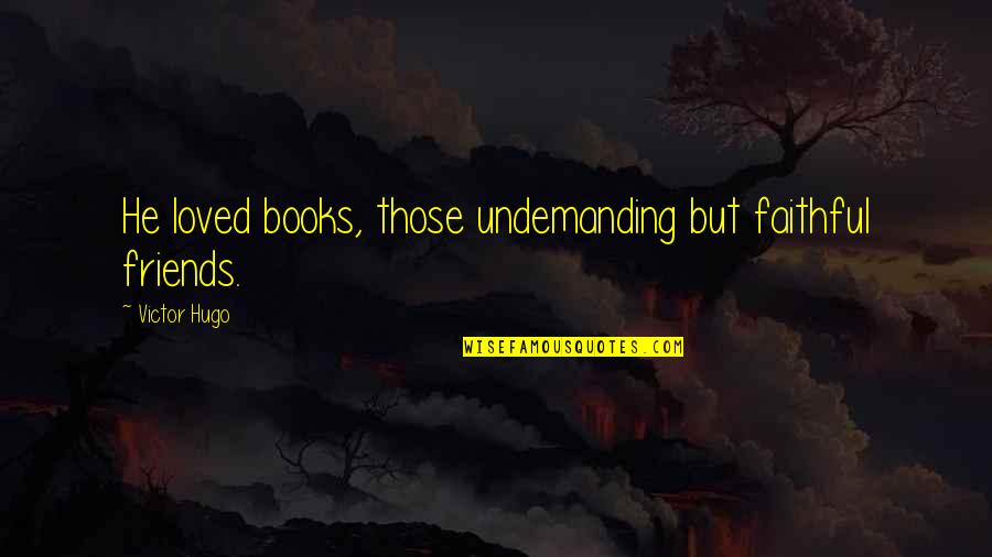 Book Best Love Quotes By Victor Hugo: He loved books, those undemanding but faithful friends.