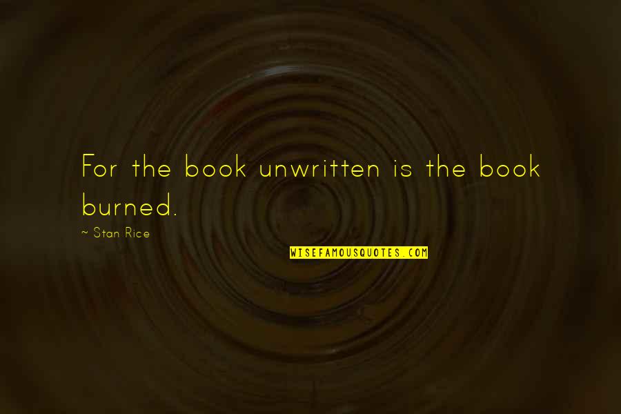 Book Burned Quotes By Stan Rice: For the book unwritten is the book burned.