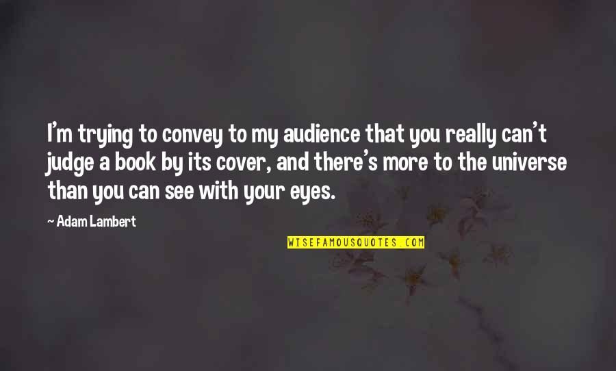 Book By Cover Quotes By Adam Lambert: I'm trying to convey to my audience that