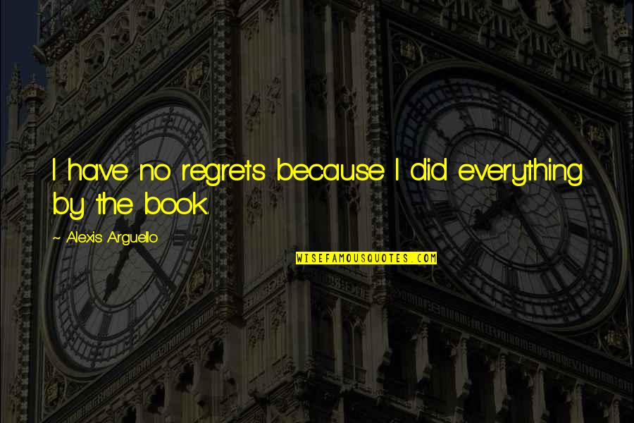 Book By Quotes By Alexis Arguello: I have no regrets because I did everything