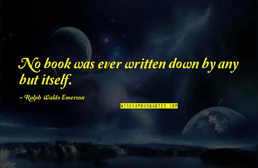 Book By Quotes By Ralph Waldo Emerson: No book was ever written down by any