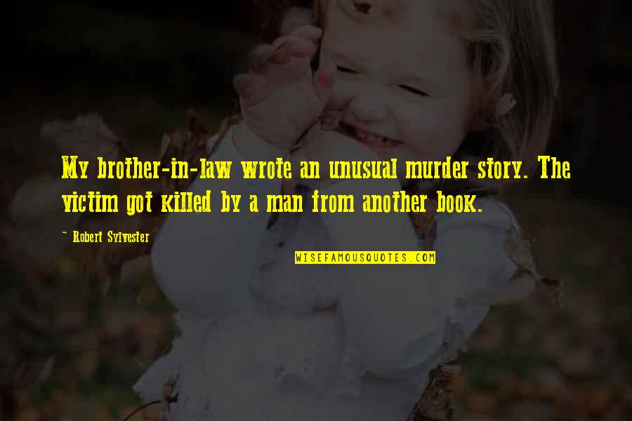 Book By Quotes By Robert Sylvester: My brother-in-law wrote an unusual murder story. The