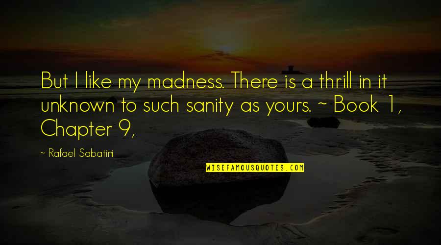 Book Chapter Quotes By Rafael Sabatini: But I like my madness. There is a