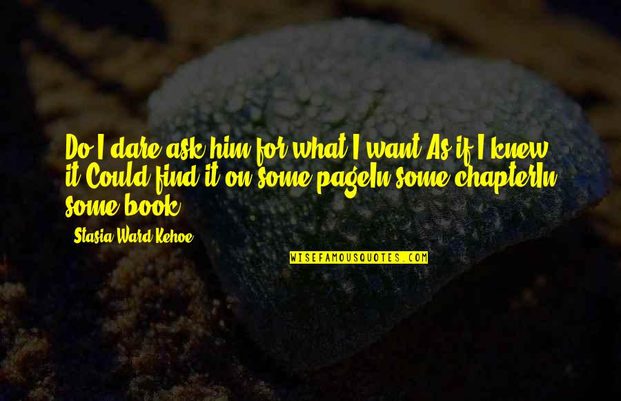 Book Chapter Quotes By Stasia Ward Kehoe: Do I dare ask him for what I