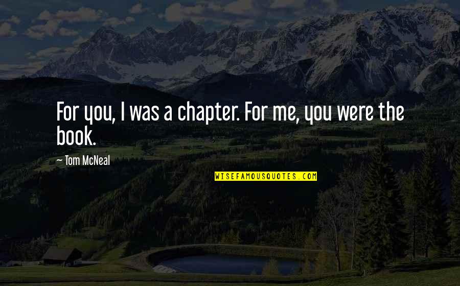 Book Chapter Quotes By Tom McNeal: For you, I was a chapter. For me,