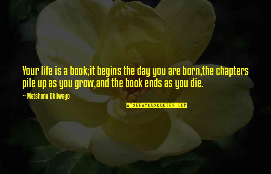 Book Chapters Quotes By Matshona Dhliwayo: Your life is a book;it begins the day