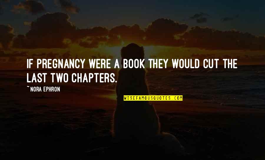 Book Chapters Quotes By Nora Ephron: If pregnancy were a book they would cut