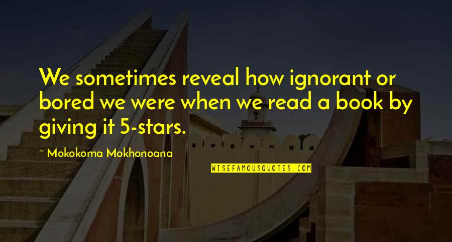Book Club Reading Quotes By Mokokoma Mokhonoana: We sometimes reveal how ignorant or bored we