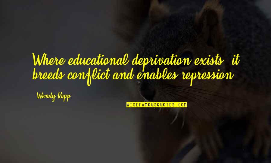 Book Discussion Quotes By Wendy Kopp: Where educational deprivation exists, it breeds conflict and