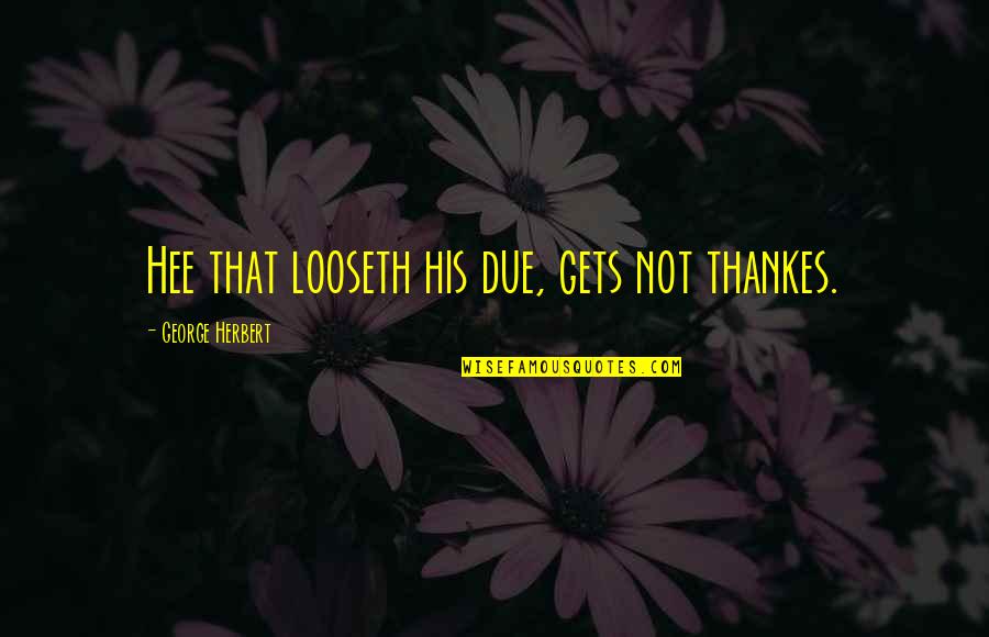 Book Divergent Quotes By George Herbert: Hee that looseth his due, gets not thankes. Book Divergent Quotes By George Herbert: Hee that looseth his due, gets not thankes.