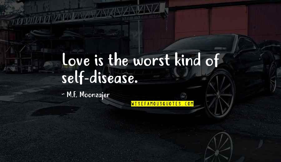 Book Enthusiast Quotes By M.F. Moonzajer: Love is the worst kind of self-disease.