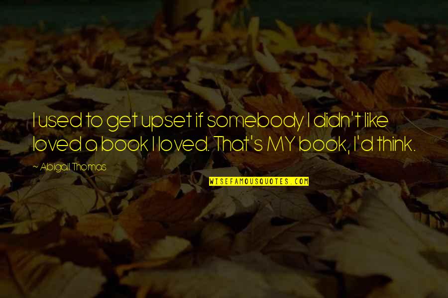 Book Humor Quotes By Abigail Thomas: I used to get upset if somebody I