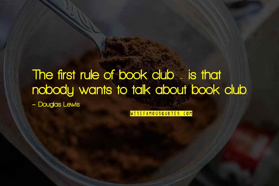 Book Humor Quotes By Douglas Lewis: The first rule of book club - is
