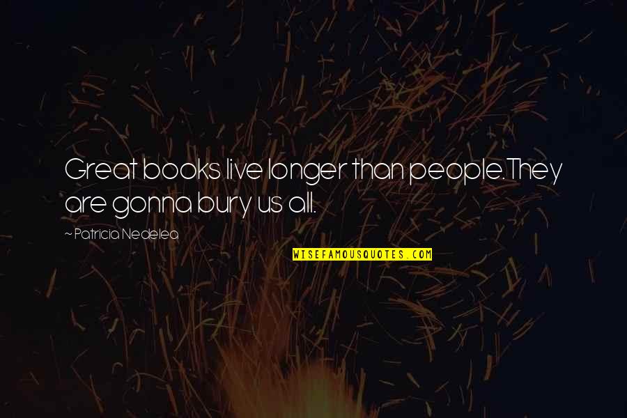 Book Humor Quotes By Patricia Nedelea: Great books live longer than people.They are gonna
