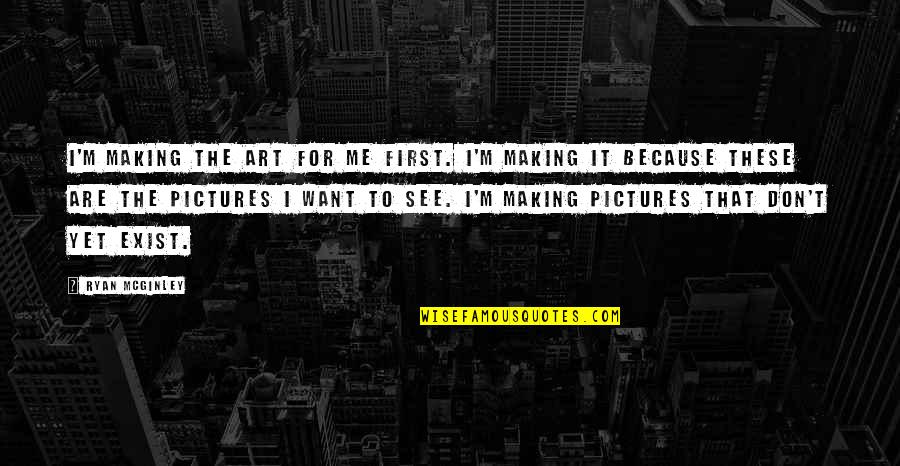 Book Ii Quotes By Ryan McGinley: I'm making the art for me first. I'm