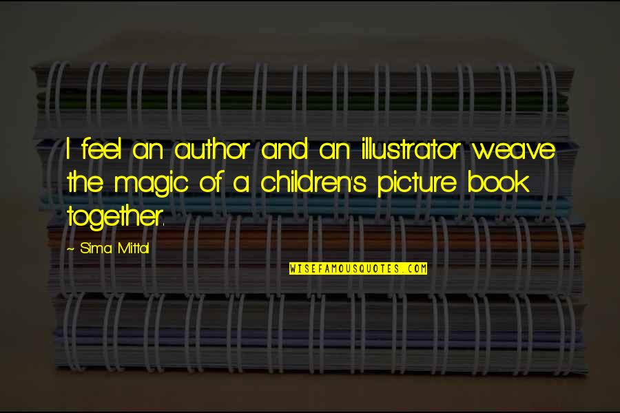 Book Illustrator Quotes By Sima Mittal: I feel an author and an illustrator weave