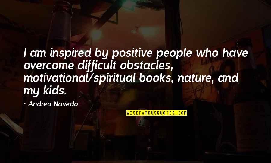 Book Inspired Quotes By Andrea Navedo: I am inspired by positive people who have